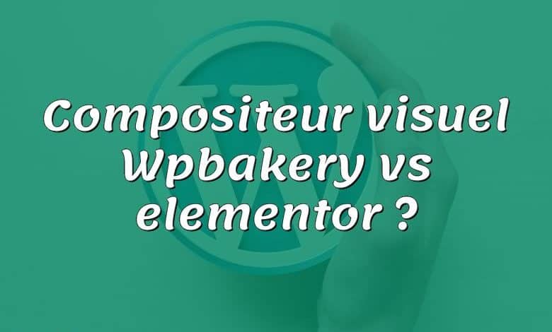 Compositeur visuel Wpbakery vs elementor ?